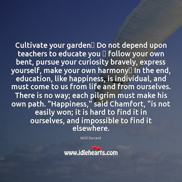 Cultivate your garden Do not depend upon teachers to educate you  follow Will Durant Picture Quote